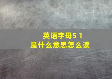 英语字母5 1是什么意思怎么读